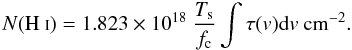 Mathematical equation: \begin{equation} N{\rm (H~{\scriptstyle I})}=1.823\times10^{18}~{{T}_{\rm s}\over f_{\rm c}}\int \tau({v}) {\rm d}v~{\rm cm^{-2}}. \label{eq:t21} \end{equation}
