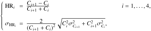 Mathematical equation: \begin{displaymath} \left\{ \begin{array}{llll} \mathrm{HR}_{i} & = & \frac{\displaystyle C_{i+1}-C_{i}}{\displaystyle C_{i+1}+C_{i}} &\qquad i=1,\ldots,4,\\ & & & \\ \sigma_{\mathrm{HR}_i} & = & \frac{\displaystyle 2}{\displaystyle (C_{i+1}+C_{i})^2}\sqrt{C_{i}^2\sigma_{C_{i+1}}^2 + C_{i+1}^2\sigma_{C_{i}}^2}, \end{array} \right. \end{displaymath}