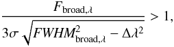 Mathematical equation: \begin{equation} \frac{F_{{\rm broad,}\lambda}}{3 \sigma \sqrt{\textit{FWHM}^2_{{\rm broad,}\lambda} - \Delta \lambda^2}} > 1, \label{eq:detec} \end{equation}