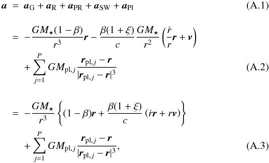 Mathematical equation: \appendix \setcounter{section}{1} \begin{eqnarray} \label{eq_forces} \textbf{\textit{a}} &=& \textbf{\textit{a}}_{\rm G} + \textbf{\textit{a}}_{\rm R} + \textbf{\textit{a}}_{\rm PR} + \textbf{\textit{a}}_{\rm SW} + \textbf{\textit{a}}_{\rm Pl}\\[4mm] &=& - \frac{GM_{\star}(1-\beta)}{r^3}\textbf{\textit{r}} - \frac{\beta(1+\xi)}{c}\frac{GM_{\star}}{r^2} \left( \frac{\dot{r}}{r}\textbf{\textit{r}} + \textbf{\textit{v}} \right) \nonumber \\ & &+ \sum_{j=1}^{P}GM_{{\rm pl},j} \frac{\textbf{\textit{r}}_{{\rm pl},j}-\textbf{\textit{r}}}{|\textbf{\textit{r}}_{{\rm pl},j}-\textbf{\textit{r}}|^3}\\[4mm] &=& - \frac{GM_{\star}}{r^3} \left \{ (1-\beta) \textbf{\textit{r}} + \frac{\beta(1+\xi)}{c} \left( \dot{r}\textbf{\textit{r}} + r \textbf{\textit{v}} \right) \right\} \nonumber \\ & &+ \sum_{j=1}^{P}GM_{{\rm pl},j} \frac{\textbf{\textit{r}}_{{\rm pl},j}-\textbf{\textit{r}}}{|\textbf{\textit{r}}_{{\rm pl},j}-\textbf{\textit{r}}|^3}, \end{eqnarray}