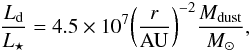 Mathematical equation: \begin{equation} \label{eq_m_l} \frac{L_{\rm d}}{L_\star} = 4.5\times10^7 \bigg(\frac{r}{\rm AU}\bigg)^{-2} \frac{M_{\rm dust}}{M_\odot}, \end{equation}