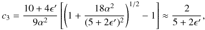 Mathematical equation: \begin{eqnarray} c_3=\frac{10+4{\epsilon}'}{9\alpha^2}\left[ \left( 1+\frac{18\alpha^2}{(5+2\epsilon')^2} \right)^{1/2} -1 \right]\approx {2\over 5+2\epsilon'}, \hspace{0.5cm} \end{eqnarray}
