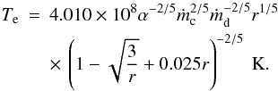 Mathematical equation: \begin{eqnarray} \label{T_e} T_{\rm e}&=&4.010\times 10^{8}\alpha^{-2/5} \dot m_{\rm c}^{2/5} \dot m_{\rm d}^{-2/5} r^{1/5}\nonumber \\ &&\times\,\left(1-\sqrt{3\over r} + 0.025r\right)^{-2/5} ~\rm K. \end{eqnarray}
