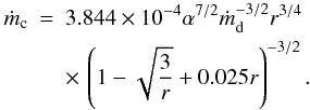 Mathematical equation: \begin{eqnarray} \label{eq-mdot_c} \dot m_{\rm c}&=&3.844\times 10^{-4} \alpha^{7/2} \dot m_{\rm d}^{-3/2} r^{3/4}\\ && \times\,\left(1-\sqrt{3\over r} + 0.025r\right)^{-3/2}. \nonumber \end{eqnarray}