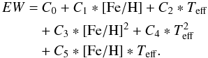 \begin{equation} \begin{split} EW = & \ C_0 + C_1 *[{\rm Fe/H}] + C_2 * T_{\rm eff} \\ &+ C_3 * [{\rm Fe/H}]^2 + C_4 * T_{\rm eff} ^ 2 \\ &+ C_5 * [{\rm Fe/H}] * T_{\rm eff}. \end{split} \end{equation}