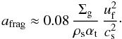 \begin{equation} a_\mathrm{frag} \approx 0.08 \, \frac{\Siggas}{\rhos \alphat} \, \frac{\uf^2}{\csound^2}\cdot \label{eq:a_frag} \end{equation}