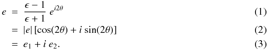 \begin{eqnarray} e & = & \frac{\epsilon - 1}{\epsilon + 1}\ e^{i 2 \theta} \\ & = & |e| \left[ {\rm cos}(2 \theta) + i\ {\rm sin}(2 \theta) \right] \\ & = & e_1 + i\ e_2. \end{eqnarray}