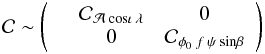 Mathematical equation: $$ \mathcal{C} \sim \left( \begin{array}{ccc} & \mathcal{C}_{\mathcal{A} \:\mathrm{cos}\iota \:\lambda} & 0 \\ & 0 & \mathcal{C}_{\phi_0 \:f\: \psi\: \mathrm{sin}\beta } \\ \end{array} \right) $$