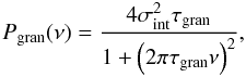 \begin{equation} P_{\rm gran}(\nu) = \frac{4\sigma_{\rm int}^2\tau_{\rm gran}}{1 + \left(2\pi\tau_{\rm gran}\nu\right)^2}, \end{equation}