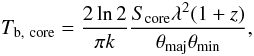Mathematical equation: \begin{equation} T_\mathrm{b,\ core}=\frac{2\ln2}{\pi k}\frac{S_\mathrm{core}\lambda^2(1+z)}{\theta_\mathrm{maj}\theta_\mathrm{min}}, \end{equation}