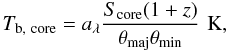 Mathematical equation: \begin{equation} T_\mathrm{b,\ core}=a_{\lambda}\frac{S_\mathrm{core}(1+z)}{\theta_\mathrm{maj}\theta_\mathrm{min}}\,\,\mathrm{K}, \end{equation}
