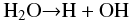 \begin{eqnarray} &&\rm H_{2}O {\rightarrow}H+OH \end{eqnarray}