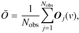 Mathematical equation: \begin{equation} \bar{O}={1 \over {N_{\rm obs}}}{\sum_ {j=1}^{N_{\rm obs} }} {\vec{O}_{j} (v)}, \end{equation}