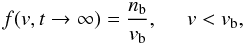 Mathematical equation: \begin{equation} f({ v}, t\rightarrow \infty )= \frac{n _{\rm b}}{v_{\rm b}}, \;\;\;\;\; v<v_{\rm b}, \label{eq:f_t0} \end{equation}