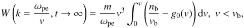 Mathematical equation: \begin{equation} W\left(k=\frac{\omega _{\rm pe}}{v}, t \rightarrow \infty\right)= \frac{m}{\omega _{\rm pe}} v^{3}\int_{0}^{v}\left(\frac{n_{\rm b}}{v_{\rm b}}-g_0(v)\right)\mbox{d}v, \; v<v_{\rm b}, \label{eq:W_t0} \end{equation}