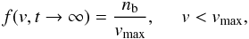 Mathematical equation: \begin{equation} f({v}, t\rightarrow \infty )= \frac{n_{\rm b}}{v_{\rm max}}, \;\;\;\;\; v<v_{\rm max}, \label{eq:f} \end{equation}