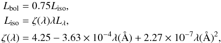 Mathematical equation: \begin{eqnarray} L_{\rm bol} &= 0.75L_{\rm iso}, \nonumber\\ L_{\rm iso} &=\zeta (\lambda) \lambda L_\lambda, \nonumber\\ \zeta (\lambda) &= 4.25-3.63\times 10^{-4}\lambda (\AA)+2.27\times 10^{-7}\lambda (\AA)^2, \end{eqnarray}