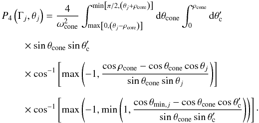 Mathematical equation: \appendix \setcounter{section}{2} \begin{eqnarray} & P_4\left(\Gamma_j, \theta_j\right) = \frac{4}{\omega_{\rm cone}^2}\int_{\max \left[0,\left(\theta_j-\rho _{\rm core}\right)\right]}^{\min\left[\pi /2, \left(\theta_j + \rho_{\rm core}\right)\right]}{\rm d}\theta_{\rm cone} \int_0^{\rho_{\rm cone}}{\rm d}\theta_{\rm c}' \nonumber\\[2mm] &\qquad \times \sin \theta _{\rm cone}\sin \theta_{\rm c}' \nonumber\\[2mm] &\qquad \times \cos^{-1}\left[\max \left(-1,\frac{\cos \rho_{\rm cone}-\cos \theta _{\rm cone}\cos \theta_j}{\sin \theta _{\rm cone}\sin \theta_j}\right)\right] \nonumber\\[2.25mm] &\qquad \times \cos^{-1}\left[\max \left(-1,\min \left(1,\frac{\cos \theta _{{\rm min},j}-\cos \theta _{\rm cone}\cos \theta _{\rm c}'}{\sin \theta _{\rm cone}\sin \theta _{\rm c}'}\right)\right)\right] \cdot \end{eqnarray}