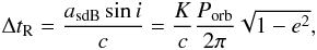 Mathematical equation: \begin{eqnarray} \Delta t_{\rm R} = \frac{a_{\rm sdB} \sin i }{c}= \frac{K}{c} \frac{P_{\rm orb}}{2\pi} \sqrt{1-e^2}, \end{eqnarray}