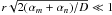 \hbox{$r \sqrt{2 (\alpha_m+\alpha_n)/D} \ll 1 $}