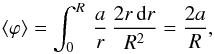 \begin{eqnarray} \langle \varphi \rangle = \int_0^R \, \frac{a}{r} \, \frac{2r\, {\rm d}r}{R^2} = \frac{2a}{R}, \end{eqnarray}
