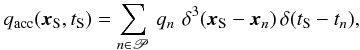 \begin{eqnarray} q_{\rm acc}(\vec{x}_{\rm S},t_{\rm S}) = {\displaystyle \sum_{n \in \mathscr{P}}} \,\, q_n \,\, \delta^{3}(\vec{x}_{\rm S} - \vec{x}_{n}) \, \delta(t_{\rm S} - t_{n}), \label{q_acc_discret} \end{eqnarray}