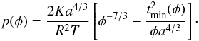 \appendix \setcounter{section}{2} \begin{eqnarray*} p(\phi) = \frac{2Ka^{4/3}}{R^2T} \left[ \phi^{-7/3} - \frac{t_\text{min}^2(\phi)}{\phi a^{4/3}}\right]\cdot \end{eqnarray*}