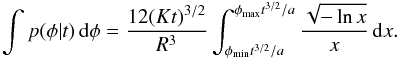\appendix \setcounter{section}{2} \begin{eqnarray*} \int p(\phi | t) \, {\rm d}\phi = \frac{12(Kt)^{3/2}}{R^3} \int_{\phi_\text{min} t^{3/2}/a}^{\phi_\text{max} t^{3/2}/a} \frac{\sqrt{- \ln x}}{x} \, {\rm d}x. \end{eqnarray*}