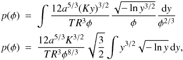 \appendix \setcounter{section}{2} \begin{eqnarray*} p(\phi) &=& \int \frac{12a^{5/3}(Ky)^{3/2}}{TR^3\phi} \frac{\sqrt{-\ln y^{3/2}}}{\phi} \frac{{\rm d}y}{\phi^{2/3}} \\ p(\phi) &=& \frac{12a^{5/3}K^{3/2}}{TR^3\phi^{8/3}} \sqrt{\frac{3}{2}}\int y^{3/2}\sqrt{-\ln y} \, {\rm d}y, \end{eqnarray*}