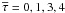 Mathematical equation: \hbox{$\overline{\tau}=0,1,3,4$}