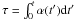 Mathematical equation: \hbox{$\tau = \int_0^t \alpha (t') {\rm d}t'$}
