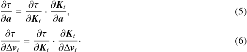 \begin{eqnarray} \label{equation:5} && \frac{\partial{\tau}}{\partial{\vec{a}}} = \frac{\partial{\tau}}{\partial{\vec{K}_t}} \cdot \frac{\partial{\vec{K}_t}}{\partial{\vec{a}}}, \\[1mm] \label{equation:6} && \frac{\partial{\tau}}{\partial{\Delta \vec{v}_t}} = \frac{\partial{\tau}}{\partial{\vec{K}_t}} \cdot \frac{\partial{\vec{K}_t}}{\partial{\Delta \vec{v}_t}} \cdot \end{eqnarray}