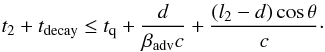 Mathematical equation: \begin{equation} t_2 + t_{\rm decay} \leq t_{\rm q} + {d\over\beta_{\rm adv} c} + {(l_2 - d)\cos\theta\over c} \cdot \end{equation}