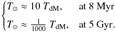 Mathematical equation: \begin{equation*} \begin{cases} T_{\odot} \approx 10~T_{{\rm dM}}, & \text{at 8~Myr} \\[1.5mm] T_{\odot} \approx \frac{1}{1000}~T_{{\rm dM}}, & \text{at 5~Gyr}. \end{cases} \end{equation*}