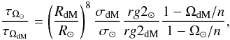 Mathematical equation: \begin{equation} \frac{\tau_{\Omega_\odot}}{\tau_{\Omega_{\rm dM}}} = \left(\frac{R_{{\rm dM}}}{R_{\odot}}\right)^{8} \frac{\sigma_{{\rm dM}}}{\sigma_{\odot}}\frac{rg2_\odot}{rg2_{{\rm dM}}}\frac{1-\Omega_{ \rm dM}/n}{1-\Omega_\odot/n}, \end{equation}