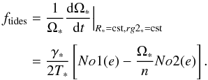 Mathematical equation: \begin{eqnarray} \label{Hansenosftides} f_{\rm tides} & =& \frac{1}{\Omega_{\ast}}\frac{\d\Omega_{\ast}}{\d t}\Big|_{R_{\ast}={\rm cst}, rg2_{\ast}={\rm cst}} \nonumber\\[1mm] &=& \frac{\gamma_{\ast}}{2T_{\ast}}\left[No1(e) - \frac{\Omega_{\ast}}{n}No2(e)\right]. \end{eqnarray}