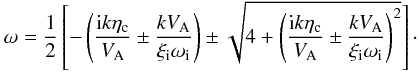 Mathematical equation: \begin{equation} \label{frehall} \omega = \frac{1}{2} \left[-\left(\frac{{\rm i} k \eta_{\rm c}}{V_{\rm A}} \pm \frac{k V_{\rm A}}{\xi_{\rm i} \omega_{\rm i}}\right) \pm \sqrt{4+\left(\frac{{\rm i} k \eta_{\rm c}}{V_{\rm A}} \pm \frac{k V_{\rm A}}{\xi_{\rm i} \omega_{\rm i}}\right)^2}\right]\cdot \end{equation}
