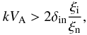 Mathematical equation: \begin{equation} \label{dispn6} k V_{\rm A}>2 \delta_{\rm in}{{\xi_{\rm i}}\over {\xi_{\rm n}}}, \end{equation}