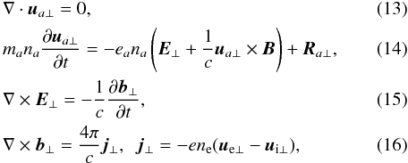 Mathematical equation: \begin{eqnarray} \label{ne3} &&\nabla \cdot \vec u_{a\perp}=0, \\\label{Ve3} &&m_an_a{{\partial \vec u_{a\perp}}\over {\partial t}}=-e_a n_a\left (\vec E_{\perp} +{1\over c}\vec u_{a\perp} \times \vec B \right )+\vec R_{a\perp}, \\\label{e} &&\nabla \times \vec E_{\perp}=-{1\over c}{{\partial \vec b_{\perp}}\over {\partial t}}, \\\label{B} &&\nabla \times \vec b_{\perp}={{4 \pi} \over c}\vec j_{\perp},\,\,\, \vec j_{\perp}=-en_{\mathrm {e}}(\vec u_{\mathrm {e\perp}}-\vec u_{{\mathrm {i\perp}}}), \end{eqnarray}