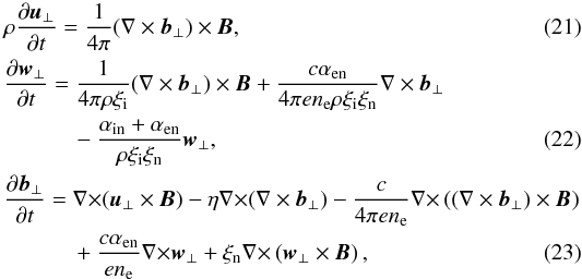 Mathematical equation: \begin{eqnarray} \label{V1} &&\rho{{\partial \vec u_{\perp}}\over {\partial t}}={1\over {4\pi}}(\nabla \times \vec b_{\perp}) \times \vec B, \\\label{w1} &{{\partial \vec w_{\perp}}\over {\partial t}}={1\over {4\pi \rho \xi_{\rm i}}}(\nabla \times \vec b_{\perp}) \times \vec B +{{c \alpha_{\rm en} }\over {4\pi e n_{\rm e} \rho \xi_{\rm i} \xi_{\rm n}}}\nabla \times \vec b_{\perp}\notag\\ &&\qquad\quad-{{\alpha_{\rm in}+\alpha_{\rm en}}\over {\rho \xi_{\rm i} \xi_{\rm n}}}\vec w_{\perp}, \\ &&{{\partial \vec b_{\perp}}\over {\partial t}}={\nabla \times}(\vec u_{\perp} \times \vec B)-\eta {\nabla \times}(\nabla \times \vec b_{\perp})-{{c}\over {4\pi en_{\rm e}}} {\nabla \times}\left((\nabla \times \vec b_{\perp})\times \vec B \right ) \notag\\ \label{B1} &&\qquad\quad+{{c \alpha_{\rm en}}\over {en_{\rm e}}} {\nabla \times}\vec w_{\perp}+\xi_{\rm n}{\nabla \times}\left (\vec w_{\perp} \times \vec B\right ), \end{eqnarray}