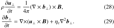 Mathematical equation: \begin{eqnarray} \label{V3} &&\rho{{\partial \vec u_{\perp}}\over {\partial t}}={1\over {4\pi}}(\nabla \times \vec b_{\perp}) \times \vec B, \\\label{B3} &&{{\partial \vec b_{\perp}}\over {\partial t}}={\nabla \times}(\vec u_{\perp} \times \vec B)+\eta_{\rm c} \nabla^2 \vec b_{\perp}. \end{eqnarray}