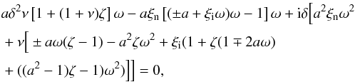 Mathematical equation: \begin{eqnarray} &&a\delta^2 \nu \left [1+(1+\nu)\zeta \right ]\omega -a \xi_{\rm n} \left [(\pm a + \xi_{\rm i} \omega)\omega -1 \right ]\omega +{\rm i} \delta \Big [a^2 \xi_{\rm n} \omega^2\notag\\ &&+ \nu\Big [\pm a \omega (\zeta-1)-a^2 \zeta \omega^2 +\xi_{\rm i} (1+\zeta(1\mp 2a \omega) \notag\\\label{dispn1} &&+((a^2-1)\zeta-1)\omega^2)\Big ]\Big ]=0, \end{eqnarray}