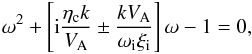 Mathematical equation: \begin{equation} \label{dispn2} \omega^2+\left [{\rm i}{{\eta_{\rm c} k}\over V_{\rm A}} \pm {{k V_{\rm A}}\over {\omega_{\rm i} \xi_{\rm i}}}\right ] \omega -1=0, \end{equation}