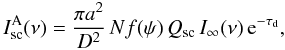 Mathematical equation: \begin{equation} \label{3} I^{\rm A}_{\rm sc}(\nu) = \frac{\pi a^2} {D^2}\,Nf(\psi)\,Q_{\rm sc} \,I_\infty(\nu)\,{\rm e}^{-\tau_{\rm d}}, \end{equation}