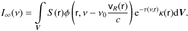 Mathematical equation: \begin{equation} \label{4} I_\infty(\nu) = \int\limits_{\vec{V}}S(\textsf{r}) \phi \left(\textsf{r}, \nu - \nu_0\frac{\textsf{v}_R(\textsf{r})}{c}\right) {\rm e}^{-\tau(\nu,\textsf{r})} \kappa(\textsf{r}) {\rm d}\vec{V}. \end{equation}