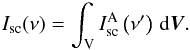 Mathematical equation: \begin{equation} I_{\rm sc}(\nu) =\int_{\rm V} I^{\rm A}_{\rm sc}\left(\nu'\right)\,{\rm d}\vec{V}. \end{equation}
