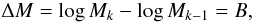 Mathematical equation: \begin{equation} \Delta M = \log M_k - \log M_{k-1} = B , \end{equation}