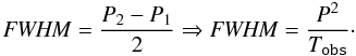 Mathematical equation: \appendix \setcounter{section}{2} \begin{equation} \label{eq:fwhm2} \centering {\it FWHM}=\dfrac{P_{2}-P_{1}}{2} \Rightarrow {\it FWHM}=\dfrac{P^{2}}{T_{\texttt{obs}}}\cdot \end{equation}