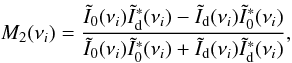 Mathematical equation: $$M_2(\nu_i)=\frac{\tilde{I}_0(\nu_i) \tilde{I}^*_{\rm d}(\nu_i)-\tilde{I}_{\rm d}(\nu_i) \tilde{I}^*_0(\nu_i)}{\tilde{I}_0(\nu_i) \tilde{I}^*_0(\nu_i)+\tilde{I}_{\rm d}(\nu_i) \tilde{I}^*_{\rm d}(\nu_i)} ,$$