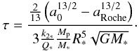 Mathematical equation: \begin{equation} \tau = \frac{\frac{2}{13}\left(a_0^{13/2} - a_{\rm Roche}^{13/2}\right)}{3 \frac{k_{2*}}{Q_*} \frac{M_{\rm p}}{M_*} R_*^5 \sqrt{GM_*}}\cdot \end{equation}